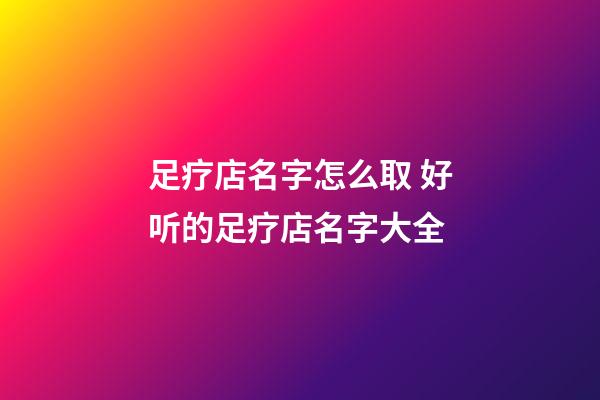 足疗店名字怎么取 好听的足疗店名字大全